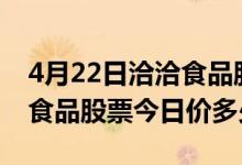 4月22日洽洽食品股票代码为002557（洽洽食品股票今日价多少）