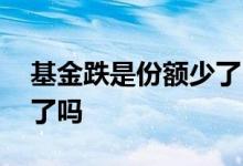 基金跌是份额少了吗 基金涨了相当于份额多了吗