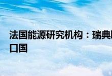 法国能源研究机构：瑞典取代法国成为欧洲第一大电力净出口国