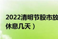2022清明节股市放假几天（2022清明节股市休息几天）