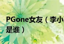 PGone女友（李小璐是怎么回事 PGone女友是谁）