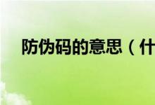 防伪码的意思（什么是防伪码防伪标签）