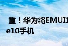  重！华为将EMUI10推向全球P20Pro和Mate10手机 