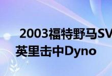  2003福特野马SVT眼镜蛇终结者行驶2500英里击中Dyno 