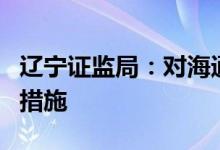 辽宁证监局：对海通证券采取出具警示函监管措施