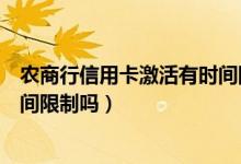 农商行信用卡激活有时间限制吗（包商银行信用卡激活有时间限制吗）