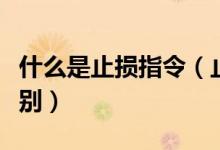 什么是止损指令（止损指令和限价指令怎么区别）