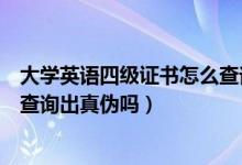 大学英语四级证书怎么查询真伪（大学英语四级成绩单可以查询出真伪吗）