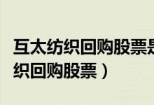 互太纺织回购股票是怎么回事（为什么互太纺织回购股票）