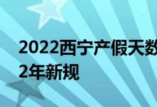 2022西宁产假天数新规 西宁产假多少天2022年新规 