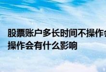 股票账户多长时间不操作会休眠 股票账户有股票但长时间不操作会有什么影响