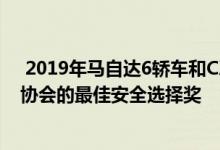  2019年马自达6轿车和CX-9跨界车均获得了公路安全保险协会的最佳安全选择奖 