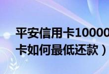 平安信用卡10000最低还款（平安银行信用卡如何最低还款）