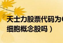 天士力股票代码为600535（天士力股票是干细胞概念股吗）