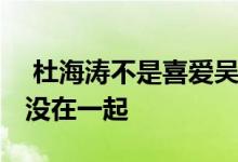  杜海涛不是喜爱吴昕吗 曾被公认是一对怎么没在一起 