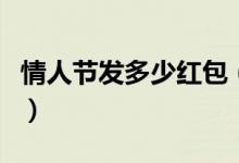 情人节发多少红包（情人节红包吉利数字大全）