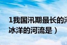 1我国汛期最长的河流是（2我国唯一注入北冰洋的河流是）
