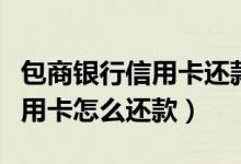 包商银行信用卡还款有哪些方式（包商银行信用卡怎么还款）