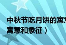 中秋节吃月饼的寓意100字（中秋节吃月饼的寓意和象征）