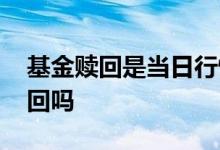 基金赎回是当日行情吗 行情不好时基金要赎回吗