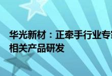 华光新材：正牵手行业专家加大加快应用于先进封装领域的相关产品研发