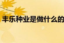 丰乐种业是做什么的（丰乐种业是什么公司）
