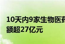 10天内9家生物医药公司发布并购公告涉资总额超27亿元