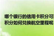 哪个银行的信用卡积分可以兑换航空里程（包商银行信用卡积分如何兑换航空里程呢）