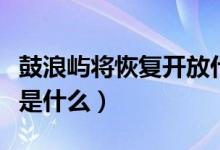 鼓浪屿将恢复开放什么时候（进入鼓浪屿条件是什么）