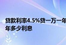 贷款利率4.5%贷一万一年多少利息 贷款利率5 4%贷一万一年多少利息