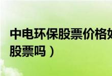 中电环保股票价格如何（中电环保是核电板块股票吗）