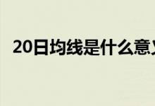 20日均线是什么意义 20日均线是什么意思