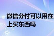 微信分付可以用在淘宝吗 微信分付能在淘宝上买东西吗