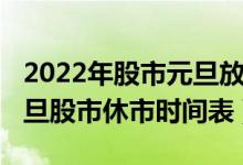 2022年股市元旦放假安排时间表（2022年元旦股市休市时间表）
