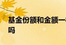 基金份额和金额一样吗 基金份额和金额一样吗
