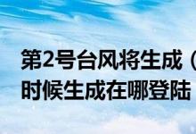 第2号台风将生成（2020第2号台风鹦鹉什么时候生成在哪登陆）