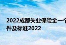 2022成都失业保险金一个月能领多少钱 成都失业金领取条件及标准2022 