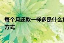 每个月还款一样多是什么贷款方式 每个月还款一样多是什么方式