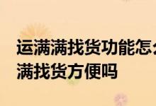运满满找货功能怎么没有了 问下 现在用运满满找货方便吗 