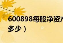 600898每股净资产（美讯600898净资产是多少）
