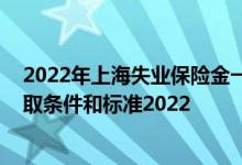 2022年上海失业保险金一个月能领多少钱 上海失业保险领取条件和标准2022 