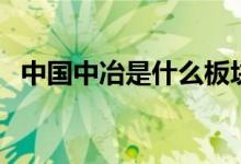 中国中冶是什么板块股票（属于什么概念）