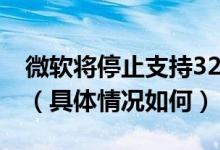 微软将停止支持32位Win10系统是怎么回事（具体情况如何）