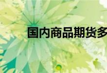 国内商品期货多数收涨沪镍涨超5%