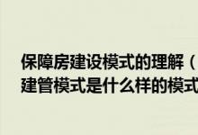 保障房建设模式的理解（保障性住房“三房合一租售并举”建管模式是什么样的模式）