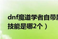 dnf魔道学者自带属性攻击吗（DNF魔道EX技能是哪2个）