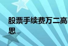 股票手续费万二高吗 股票手续费万二什么意思 