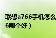 联想a766手机怎么样（联想A760和联想A706哪个好）