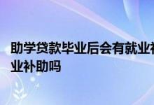 助学贷款毕业后会有就业补助吗河北 助学贷款毕业后会有就业补助吗