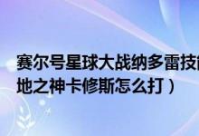 赛尔号星球大战纳多雷技能（赛尔号纳多雷超进化第三关大地之神卡修斯怎么打）